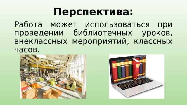 Перспектива: Работа может использоваться при проведении библиотечных уроков, внеклассных мероприятий, классных часов. 