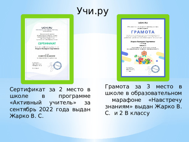 Учи.ру Грамота за 3 место в школе в образовательном марафоне «Навстречу знаниям» выдан Жарко В. С. и 2 В классу Сертификат за 2 место в школе в программе «Активный учитель» за сентябрь 2022 года выдан Жарко В. С. 