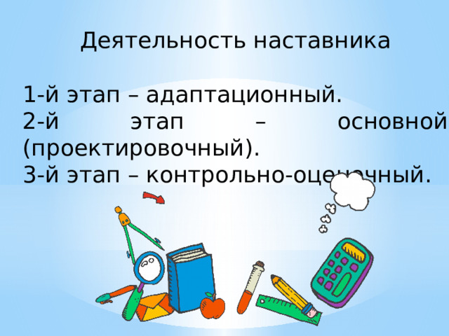 Деятельность наставника 1-й этап – адаптационный. 2-й этап – основной (проектировочный). 3-й этап – контрольно-оценочный. 
