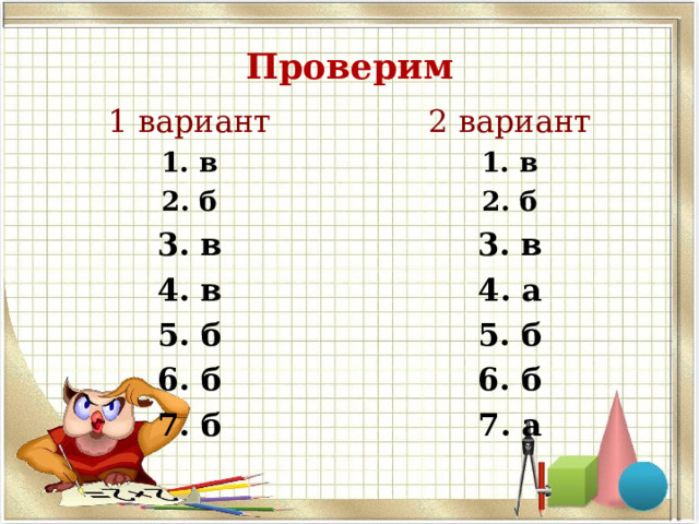 Проверим 1 вариант 2 вариант 1. в 2. б 3. в 4. в 5. б 6. б 7. б 1. в 2. б 3. в 4. а 5. б 6. б 7. а 