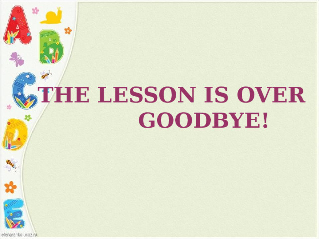 The lesson is over  Goodbye! 