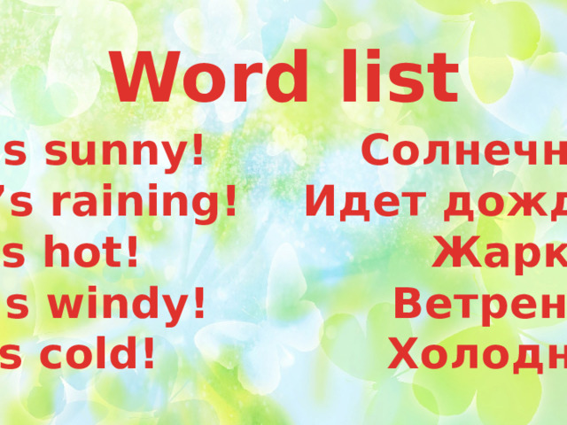 Word list It’s sunny! Солнечно. It’s raining! Идет дождь It’s hot! Жарко. It’s windy! Beтрено. It’s cold! Холодно. 