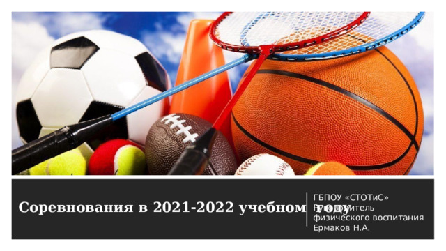 ГБПОУ «СТОТиС» Руководитель физического воспитания Ермаков Н.А. Соревнования в 2021-2022 учебном году   