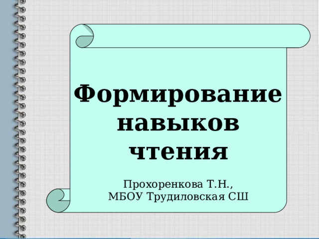  Формирование навыков чтения  Прохоренкова Т.Н., МБОУ Трудиловская СШ 