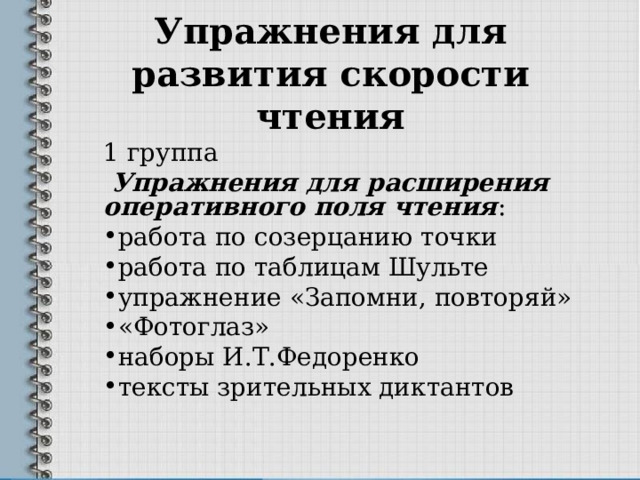 Упражнения для развития скорости чтения   1 группа  Упражнения для расширения оперативного поля чтения : работа по созерцанию точки работа по таблицам Шульте упражнение «Запомни, повторяй» «Фотоглаз» наборы И.Т.Федоренко тексты зрительных диктантов 