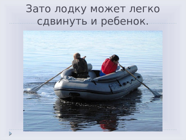 Зато лодку может легко сдвинуть и ребенок. 