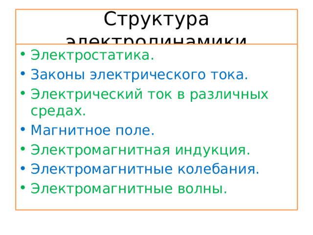 Структура электродинамики Электростатика. Законы электрического тока. Электрический ток в различных средах. Магнитное поле. Электромагнитная индукция. Электромагнитные колебания. Электромагнитные волны. 