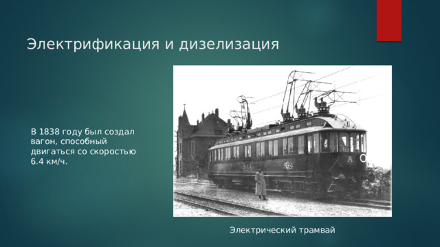  Электрификация и дизелизация В 1838 году был создал вагон, способный двигаться со скоростью 6.4 км/ч. Электрический трамвай 