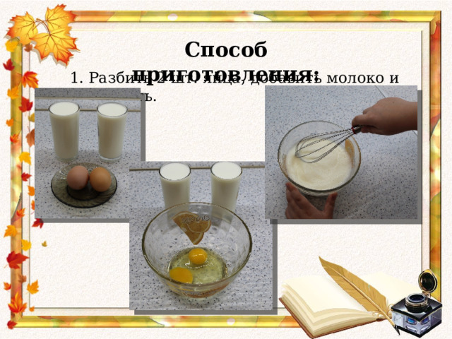 Способ приготовления: 1. Разбить 2 шт. яйца, добавить молоко и всё взбить. 
