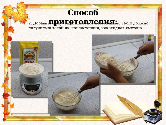 Способ приготовления: 2. Добавить муку. Тщательно все перемешать. Тесто должно получиться такой же консистенции, как жидкая сметана.   
