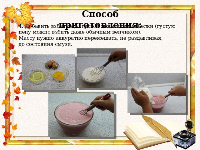 Способ приготовления: 4. Добавить взбитые до густой пены яичные белки (густую пену можно взбить даже обычным венчиком).  Массу нужно аккуратно перемешать, не раздавливая, до состояния смузи.    