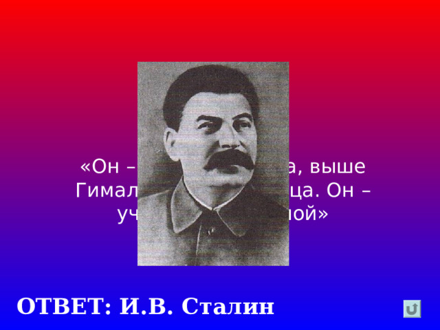 «Он – глубже океана, выше Гималаев, ярче солнца. Он – учитель Вселенной» ОТВЕТ: И.В. Сталин  