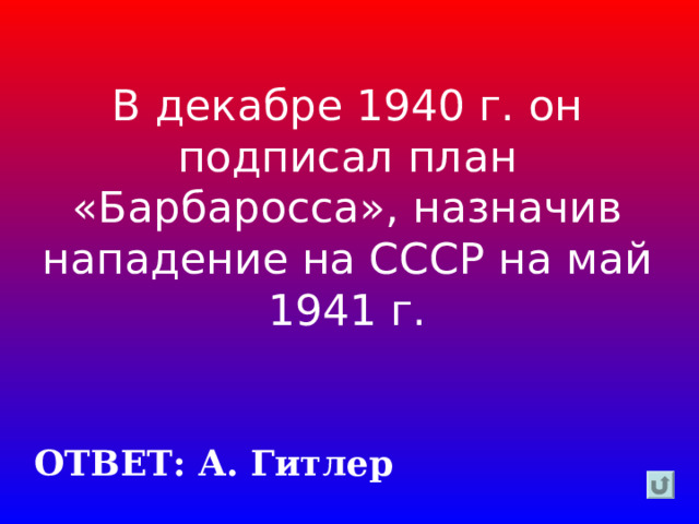 В декабре 1940 г. он подписал план «Барбаросса», назначив нападение на СССР на май 1941 г. ОТВЕТ: А. Гитлер 