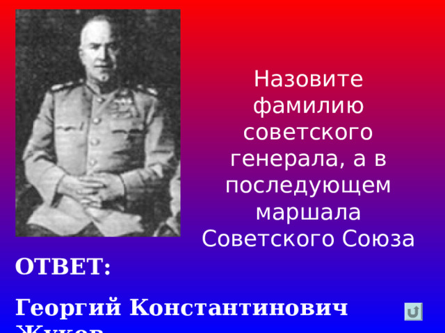 Назовите фамилию советского генерала, а в последующем маршала Советского Союза ОТВЕТ: Георгий Константинович Жуков 