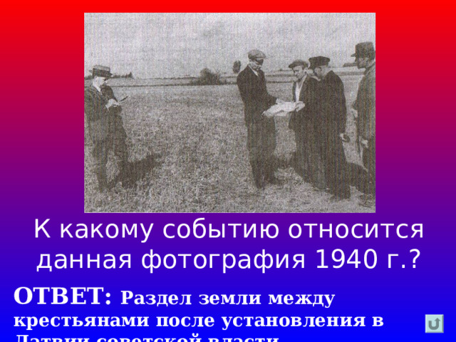 К какому событию относится данная фотография 1940 г.? ОТВЕТ: Раздел земли между крестьянами после установления в Латвии советской власти 