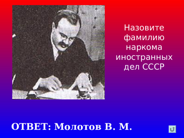 Назовите фамилию наркома иностранных дел СССР ОТВЕТ: Молотов В. М. 