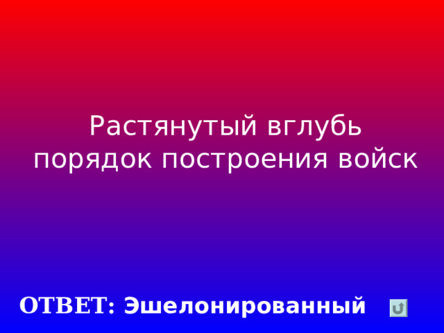 Растянутый вглубь порядок построения войск ОТВЕТ: Эшелонированный 