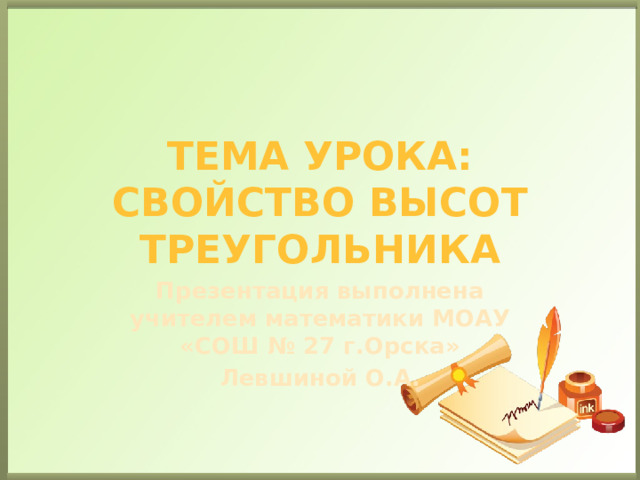 Тема урока: свойство высот треугольника Презентация выполнена учителем математики МОАУ «СОШ № 27 г.Орска» Левшиной О.А.  