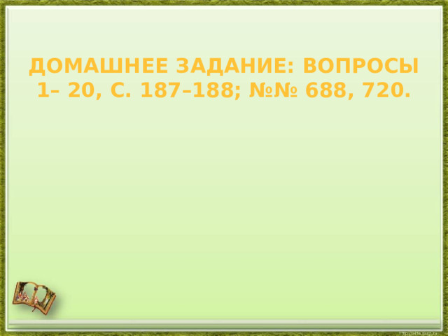 Домашнее задание: вопросы 1– 20, с. 187–188; №№ 688, 720.   