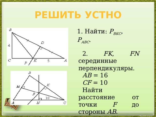 Решить устно 1. Найти: Р ВKС , Р АВС . 2. FK , FN серединные перпендикуляры. АВ = 16 СF = 10 Найти расстояние от точки F до стороны АВ . 