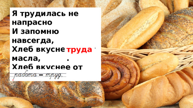 Я трудилась не напрасно   И запомню навсегда,  Хлеб вкуснее не от масла,   Хлеб вкуснее от работы .  труда . 