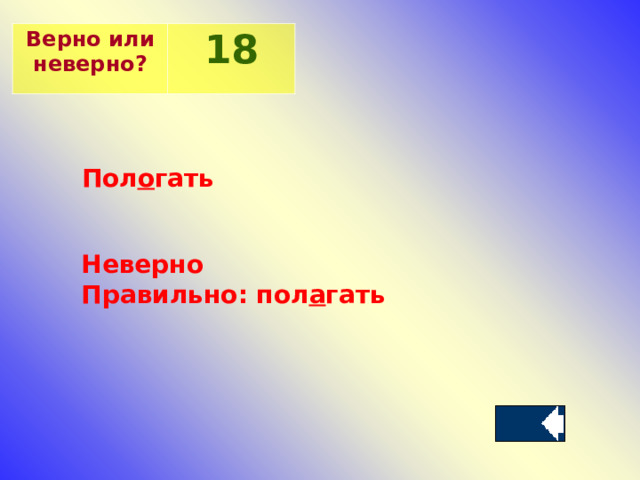 Верно или неверно? 18 Пол о гать Неверно Правильно: пол а гать 