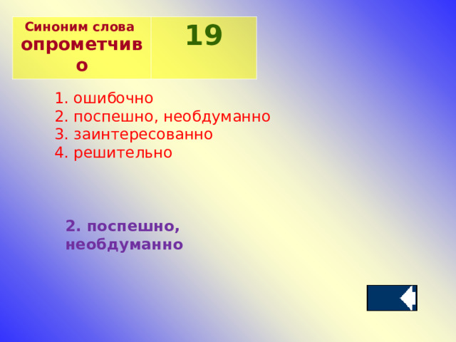 Синоним слова опрометчиво 19 1. ошибочно 2. поспешно, необдуманно 3. заинтересованно 4. решительно 2. поспешно, необдуманно  