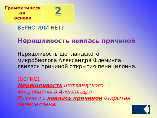 Грамматическая основа 2 ВЕРНО ИЛИ НЕТ? Неряшливость явилась причиной Неряшливость шотландского микробиолога Александра Флеминга явилась причиной открытия пенициллина. (ВЕРНО) Неряшливость   шотландского микробиолога Александра Флеминга  явилась причиной  открытия пенициллина.  