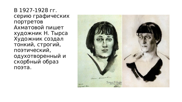 В 1927-1928 гг. серию графических портретов Ахматовой пишет художник Н. Тырса  Художник создал тонкий, строгий, поэтический, одухотворенный и скорбный образ поэта. 