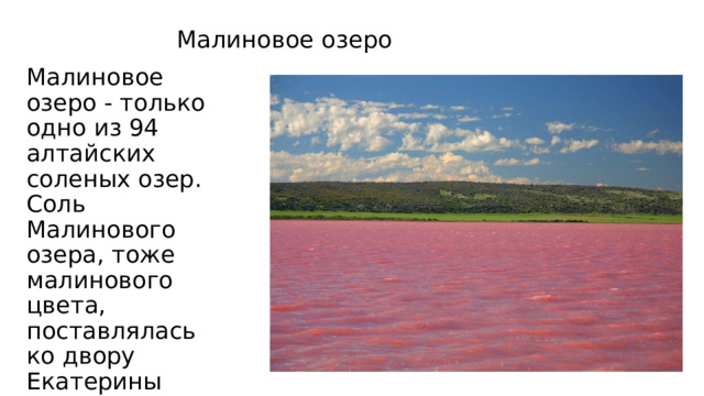 Малиновое озеро Малиновое озеро - только одно из 94 алтайских соленых озер. Соль Малинового озера, тоже малинового цвета, поставлялась ко двору Екатерины Второй. 