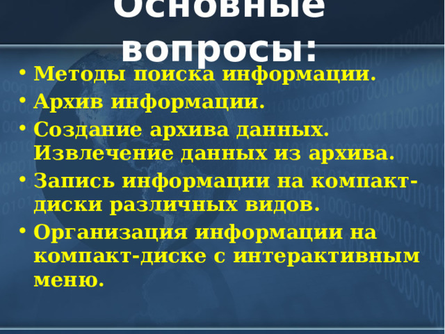 Основные вопросы: Методы поиска информации. Архив информации. Создание архива данных. Извлечение данных из архива. Запись информации на компакт-диски различных видов. Организация информации на компакт-диске с интерактивным меню.  