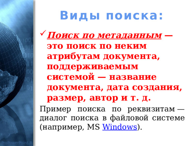 Виды поиска: Поиск по метаданным — это поиск по неким атрибутам документа, поддерживаемым системой — название документа, дата создания, размер, автор и т. д. Пример поиска по реквизитам — диалог поиска в файловой системе (например, MS  Windows ). 