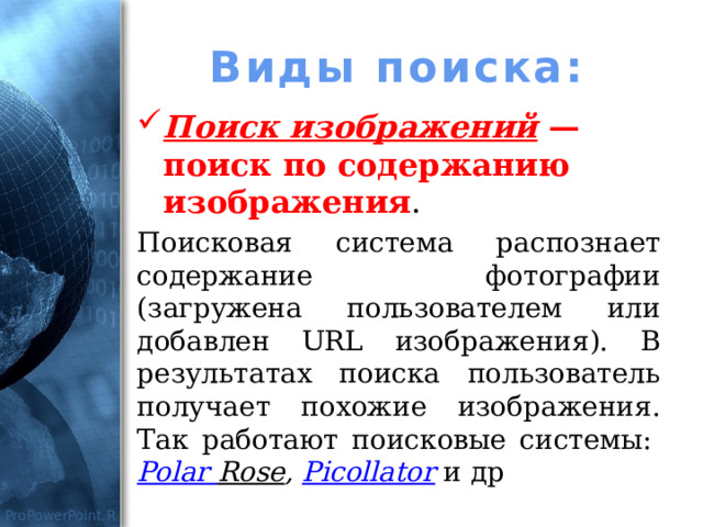 Виды поиска: Поиск изображений — поиск по содержанию изображения . Поисковая система распознает содержание фотографии (загружена пользователем или добавлен URL изображения). В результатах поиска пользователь получает похожие изображения. Так работают поисковые системы:  Polar  Rose ,  Picollator  и др 