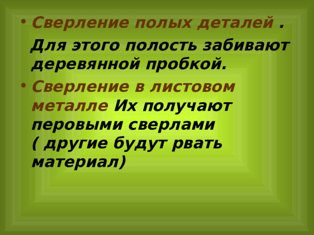 Сверление полых деталей .  Для этого полость забивают деревянной пробкой. Сверление в листовом металле Их получают перовыми сверлами ( другие будут рвать материал) 