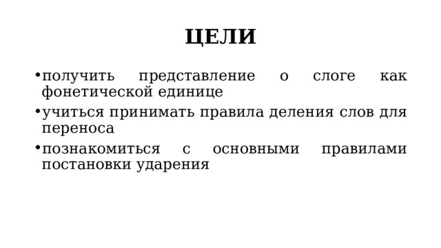 ЦЕЛИ получить представление о слоге как фонетической единице учиться принимать правила деления слов для переноса познакомиться с основными правилами постановки ударения 
