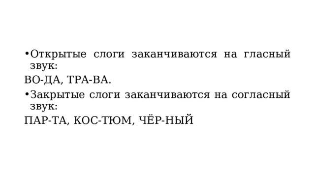 Открытые слоги заканчиваются на гласный звук: ВО-ДА, ТРА-ВА. Закрытые слоги заканчиваются на согласный звук: ПАР-ТА, КОС-ТЮМ, ЧЁР-НЫЙ 