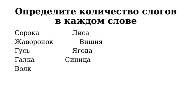 Определите количество слогов в каждом слове Сорока      Лиса Жаворонок     Вишня Гусь       Ягода Галка      Синица Волк 