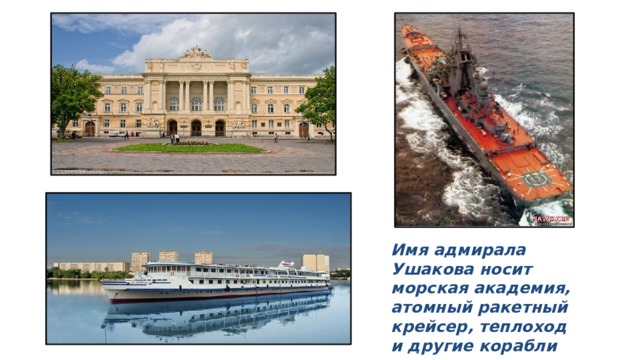Имя адмирала Ушакова носит морская академия, атомный ракетный крейсер, теплоход и другие корабли  