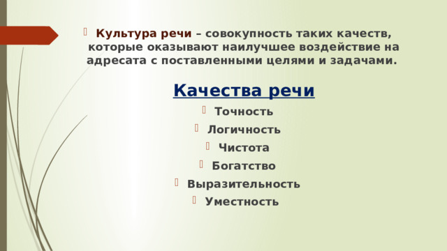 Культура речи – совокупность таких качеств, которые оказывают наилучшее воздействие на адресата с поставленными целями и задачами.   Качества речи Точность Логичность Чистота Богатство Выразительность Уместность 