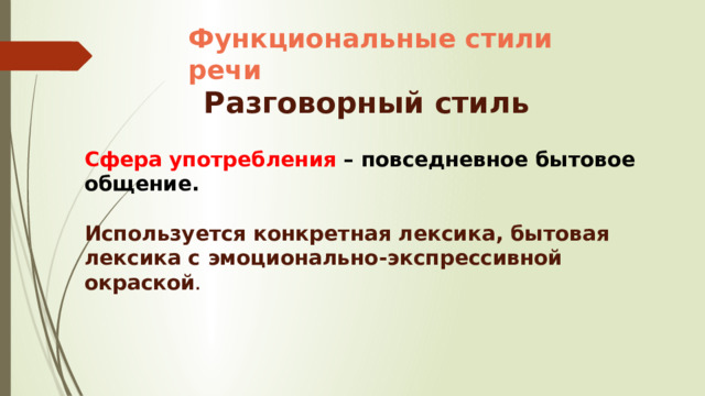 Функциональные стили речи Разговорный стиль Сфера употребления – повседневное бытовое общение.   Используется конкретная лексика, бытовая лексика с эмоционально-экспрессивной окраской . 