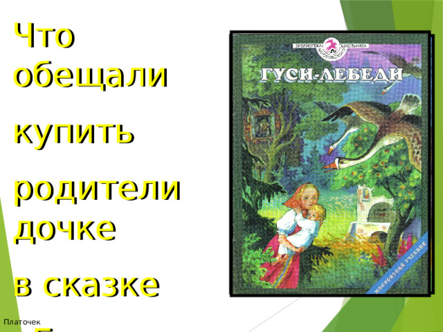 Что обещали купить родители дочке в сказке «Гуси-лебеди»? Платочек 