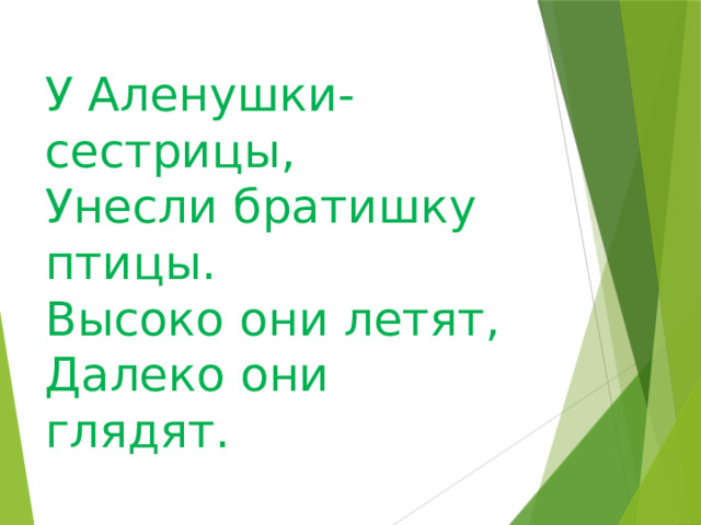 У Аленушки-сестрицы,  Унесли братишку птицы.  Высоко они летят,  Далеко они глядят.   