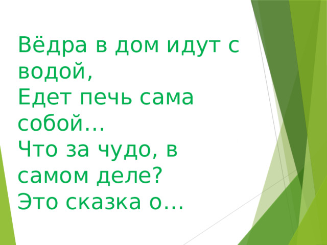 Вёдра в дом идут с водой, Едет печь сама собой… Что за чудо, в самом деле? Это сказка о… 