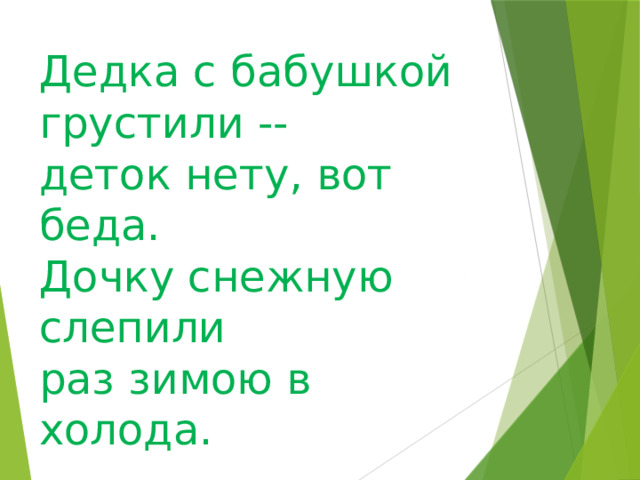 Дедка с бабушкой грустили --  деток нету, вот беда. Дочку снежную слепили раз зимою в холода.   