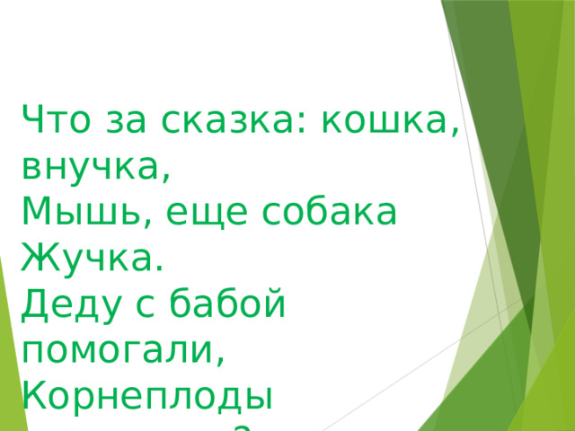 Что за сказка: кошка, внучка, Мышь, еще собака Жучка. Деду с бабой помогали, Корнеплоды доставали? 