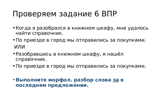 Проверяем задание 6 ВПР Когда я разобрался в книжном шкафу, мне удалось найти справочник. По приезде в город мы отправились за покупками.  ИЛИ Разобравшись в книжном шкафу, я нашёл справочник. По приезде в город мы отправились за покупками. Выполните морфол. разбор слова за в последнем предложении. 