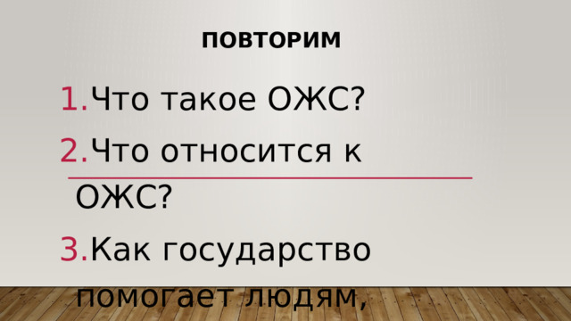 Повторим Что такое ОЖС? Что относится к ОЖС? Как государство помогает людям, попавшим в ОЖС? 