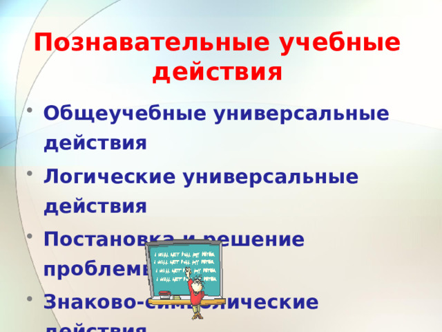 Познавательные учебные действия Общеучебные универсальные действия Логические универсальные действия Постановка и решение проблемы Знаково-символические действия 