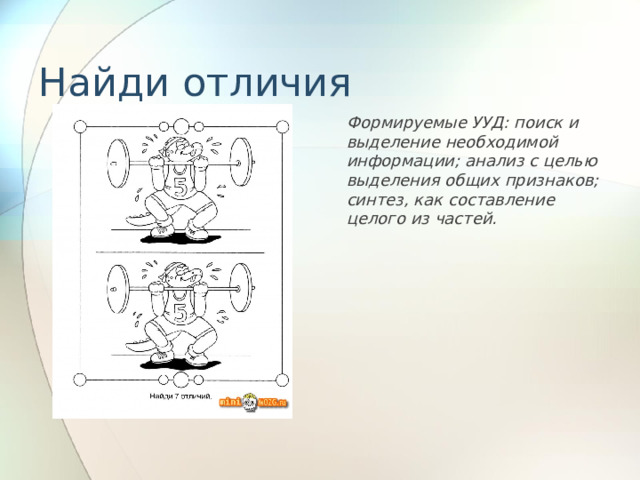 Найди отличия Формируемые УУД: поиск и выделение необходимой информации; анализ с целью выделения общих признаков; синтез, как составление целого из частей. 