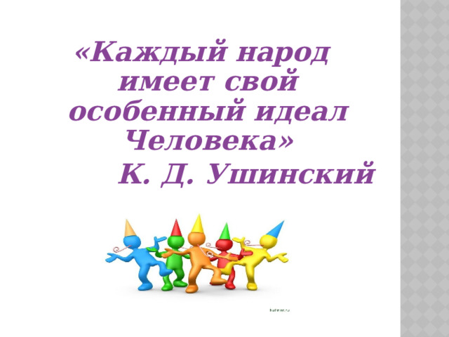 «Каждый народ имеет свой особенный идеал Человека» К. Д. Ушинский    9 